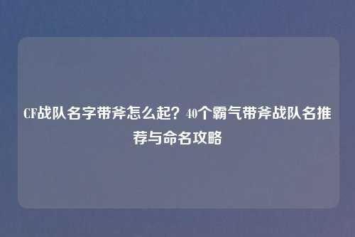 CF战队名字带斧怎么起？40个霸气带斧战队名推荐与命名攻略