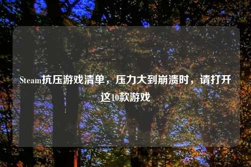 Steam抗压游戏清单，压力大到崩溃时，请打开这10款游戏