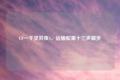 CF一千灵异夜4，运输船第十三声脚步