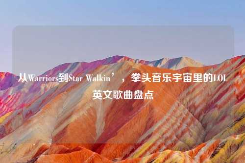 从Warriors到Star Walkin’，拳头音乐宇宙里的LOL英文歌曲盘点