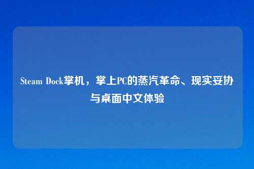 Steam Dock掌机，掌上PC的蒸汽革命、现实妥协与桌面中文体验