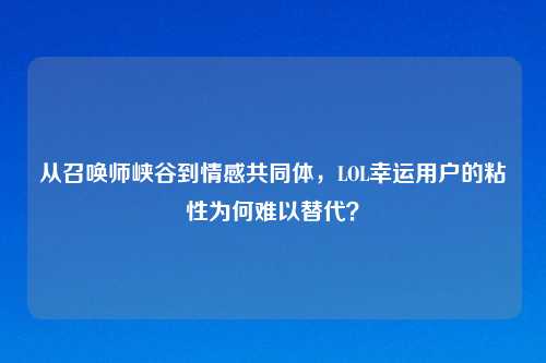 从召唤师峡谷到情感共同体，LOL幸运用户的粘性为何难以替代？