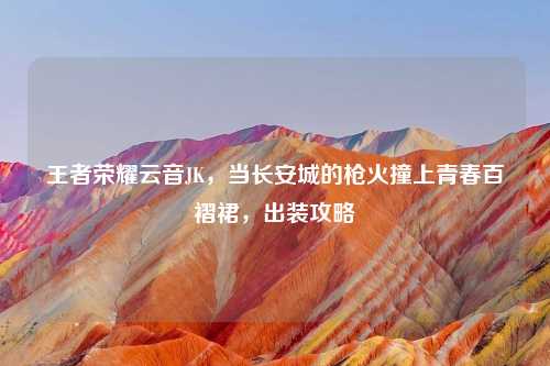 王者荣耀云音JK，当长安城的枪火撞上青春百褶裙，出装攻略