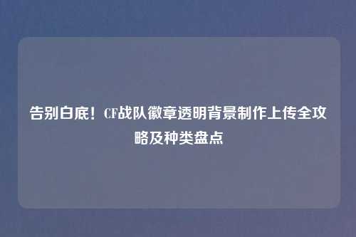 告别白底！CF战队徽章透明背景     上传全攻略及种类盘点