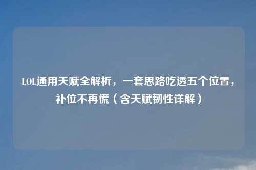 LOL通用天赋全解析，一套思路吃透五个位置，补位不再慌（含天赋韧性详解）