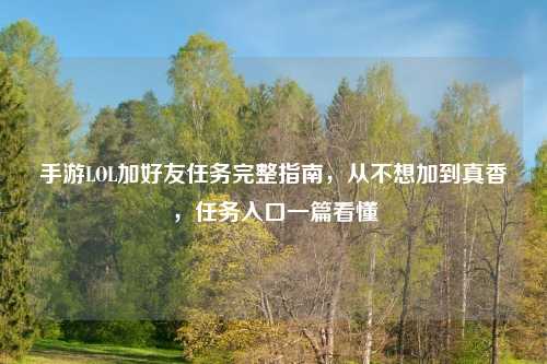 手游LOL加好友任务完整指南，从不想加到真香，任务入口一篇看懂