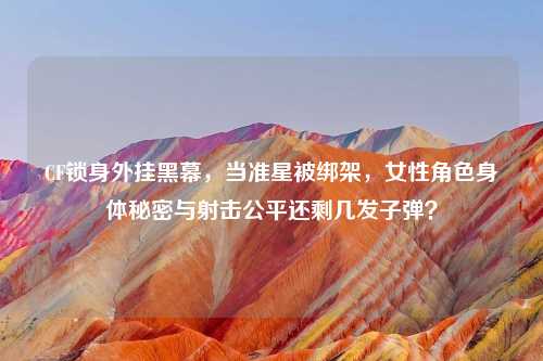 CF锁身外挂黑幕，当准星被绑架，女性角色身体秘密与射击公平还剩几发子弹？