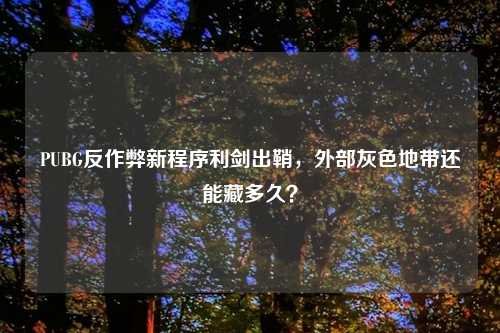 PUBG反作弊新程序利剑出鞘，外部灰色地带还能藏多久？