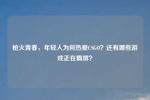 枪火青春，年轻人为何热爱CSGO？还有哪些游戏正在霸屏？