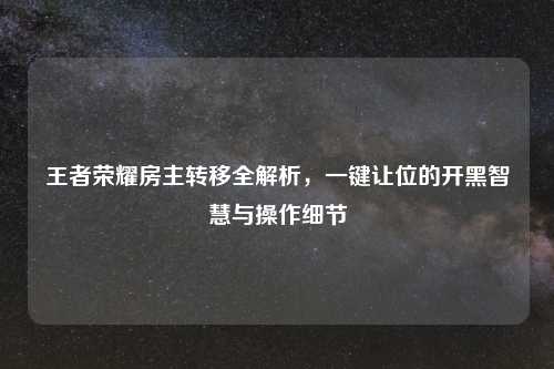 王者荣耀房主转移全解析，一键让位的开黑智慧与操作细节