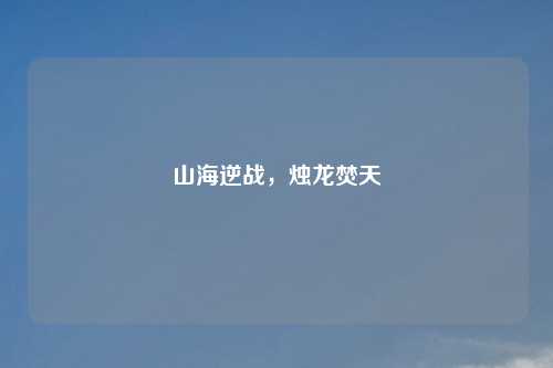 山海逆战，烛龙焚天