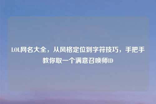 LOL网名大全，从风格定位到字符技巧，手把手教你取一个满意召唤师ID