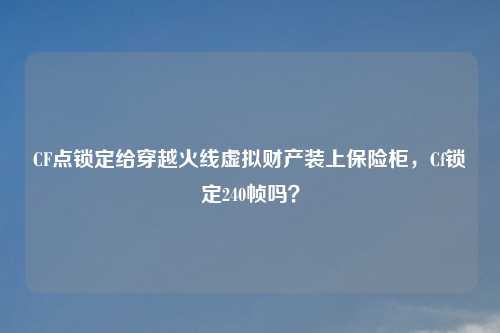 CF点锁定给穿越火线虚拟财产装上保险柜,Cf锁定240帧吗?