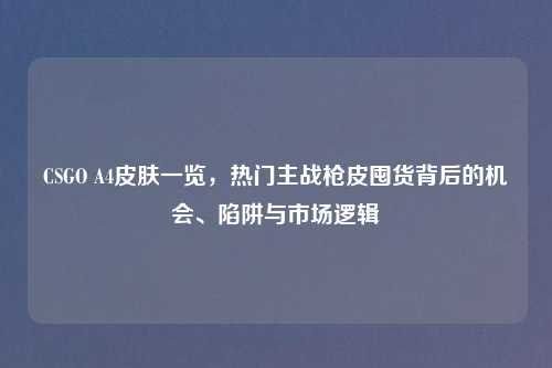 CSGO A4皮肤一览,热门主战枪皮囤货背后的机会、陷阱与市场逻辑