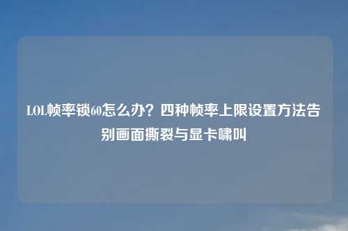 LOL帧率锁60怎么办？四种帧率上限设置     告别画面撕裂与显卡啸叫