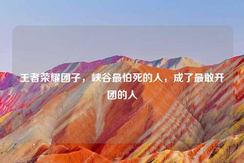 王者荣耀团子，峡谷最怕死的人，成了最敢开团的人