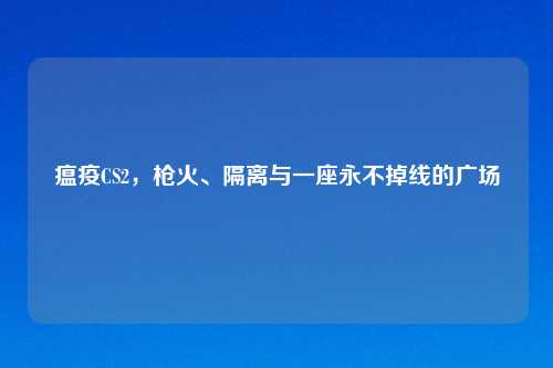 瘟疫CS2,枪火、隔离与一座永不掉线的广场