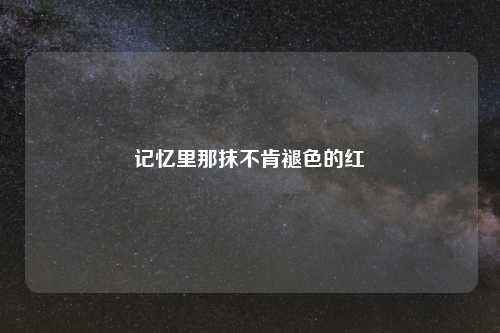 记忆里那抹不肯褪色的红