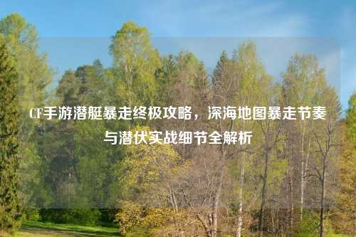 CF手游潜艇暴走终极攻略，深海地图暴走节奏与潜伏实战细节全解析