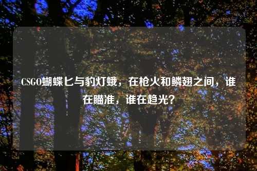 CSGO蝴蝶匕与豹灯蛾，在枪火和鳞翅之间，谁在瞄准，谁在趋光？