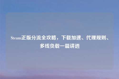 Steam正版分流全攻略，下载加速、     规则、多线负载一篇讲透