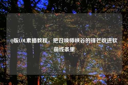 Q版LOL素描教程,把召唤师峡谷的锋芒收进软萌线条里