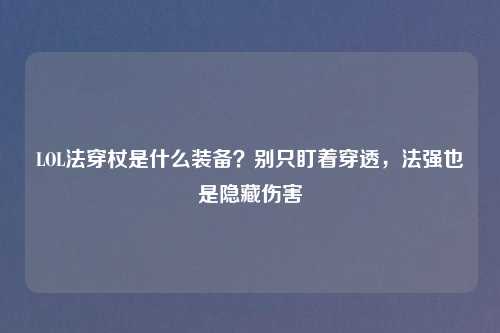LOL法穿杖是什么装备？别只盯着穿透，法强也是隐藏伤害