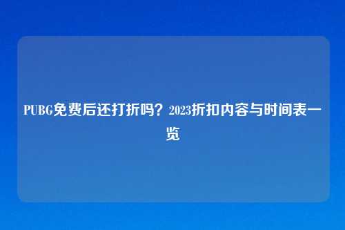 PUBG免费后还打折吗？2023折扣内容与时间表一览