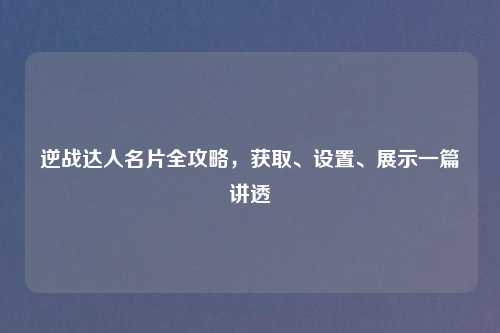 逆战达人名片全攻略，获取、设置、展示一篇讲透