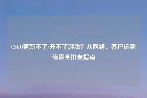CSGO更新不了/开不了游戏？从     、客户端到磁盘全排查指南