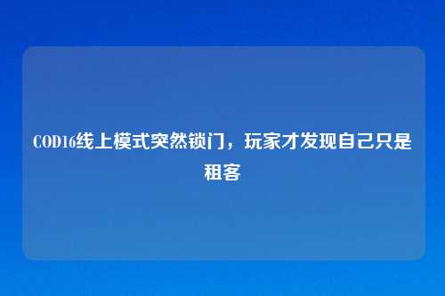 COD16线上模式突然锁门，玩家才发现自己只是租客