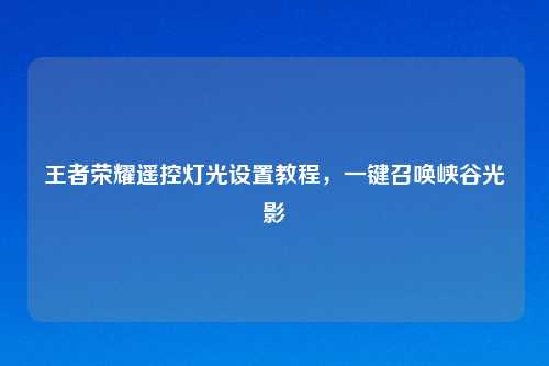 王者荣耀遥控灯光设置教程，一键召唤峡谷光影