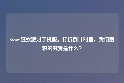 Steam狂欢派对手机版，打折倒计时里，我们囤积的究竟是什么？