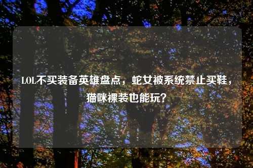 LOL不买装备英雄盘点，蛇女被系统禁止买鞋，猫咪裸装也能玩？