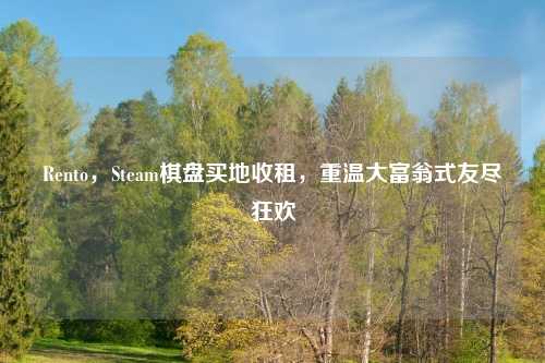 Rento，Steam棋盘买地收租，重温大富翁式友尽狂欢