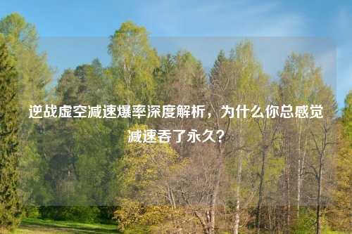 逆战虚空减速爆率深度解析，为什么你总感觉减速吞了永久？