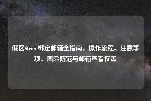 俄区Steam绑定邮箱全指南，操作流程、注意事项、风险防范与邮箱查看位置